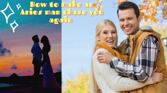 How to make an Aries man chase you again